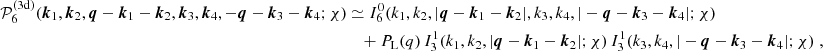 $$ \begin{aligned} \mathcal{P} _6^\mathrm{(3d)} (\boldsymbol{k}_1, \boldsymbol{k}_2, \boldsymbol{q}-\boldsymbol{k}_1-\boldsymbol{k}_2, \boldsymbol{k}_3, \boldsymbol{k}_4, -\boldsymbol{q}-\boldsymbol{k}_3-\boldsymbol{k}_4;\chi )&\simeq I_6^0({k}_1, {k}_2, |\boldsymbol{q}-\boldsymbol{k}_1-\boldsymbol{k}_2|, {k}_3, {k}_4, |-\boldsymbol{q}-\boldsymbol{k}_3-\boldsymbol{k}_4|;\chi )\\&\nonumber \quad + P_{\rm L}(q)\, I_3^1(k_1, k_2, |\boldsymbol{q}-\boldsymbol{k}_1-\boldsymbol{k}_2|;\chi )\, I_3^1(k_3, k_4, |-\boldsymbol{q}-\boldsymbol{k}_3-\boldsymbol{k}_4|;\chi )\;, \end{aligned} $$