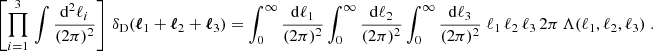 $$ \begin{aligned} \left[\prod _{i=1}^3\,\int \frac{\mathrm{d}^2{\ell _i}}{(2\pi )^2} \right]\, \delta _{\rm D}(\boldsymbol{\ell }_1+\boldsymbol{\ell }_2+\boldsymbol{\ell }_3) = \int _0^\infty \frac{\mathrm{d}{\ell _1}}{(2\pi )^2} \int _0^\infty \frac{\mathrm{d}{\ell _2}}{(2\pi )^2} \int _0^\infty \frac{\mathrm{d}{\ell _3}}{(2\pi )^2} \; \ell _1\, \ell _2\, \ell _3\, 2\pi \, \Lambda (\ell _1, \ell _2, \ell _3)\;. \end{aligned} $$