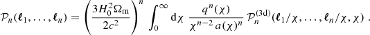 $$ \begin{aligned} \mathcal{P} _n(\boldsymbol{\ell }_1,\dots ,\boldsymbol{\ell }_n)&=\left(\frac{3H_0^2\Omega _{\rm m}}{2c^2}\right)^n\,\int _0^\infty \mathrm{d}{\chi }\; \frac{q^n(\chi )}{\chi ^{n-2}\, a(\chi )^n}\, \mathcal{P} _n^\mathrm{(3d)} (\boldsymbol{\ell }_1/\chi ,\dots ,\boldsymbol{\ell }_n/\chi , \chi )\;. \end{aligned} $$