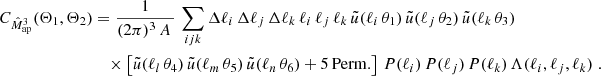 $$ \begin{aligned} C_{\hat{M}_{\rm ap}^3}(\Theta _1, \Theta _2)&= \frac{1}{(2\pi )^3\, A\, }\, \sum _{ijk} \Delta \ell _i\, \Delta \ell _j\, \Delta \ell _k\,\ell _i\, \ell _j\, \ell _k\,\tilde{u}(\ell _i\,\theta _1)\, \tilde{u}(\ell _j\, \theta _2)\, \tilde{u}(\ell _k\, \theta _3)\\&\nonumber \quad \times \left[ \tilde{u}(\ell _l\, \theta _4)\, \tilde{u}(\ell _m\, \theta _5)\, \tilde{u}(\ell _n\,\theta _6) + \mathrm{5\,Perm. }\right]\, P(\ell _i)\, P(\ell _j)\, P(\ell _k) \, \Lambda (\ell _i,\ell _j,\ell _k)\;. \end{aligned} $$