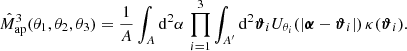 $$ \begin{aligned} \hat{M}_{\rm ap}^3(\theta _1, \theta _2, \theta _3)&= \frac{1}{A}\int _A \mathrm{d}^2{\alpha }\, \prod _{i=1}^3 \int _{A^\prime } \mathrm{d}^2{\boldsymbol{\vartheta }_i} U_{\theta _i}(|\boldsymbol{\alpha }-\boldsymbol{\vartheta }_i|)\,\kappa (\boldsymbol{\vartheta }_i). \end{aligned} $$