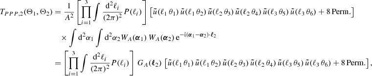 $$ \begin{aligned} T_{PPP, 2}(\Theta _1, \Theta _2)&\nonumber = \frac{1}{A^2} \left[\prod _{i=1}^3 \int \frac{\mathrm{d}^2{\ell _i}}{(2\pi )^2} P(\ell _i) \right] \,\left[\tilde{u}(\ell _1\,\theta _1)\,\tilde{u}(\ell _1\,\theta _2)\,\tilde{u}(\ell _2\,\theta _3)\,\tilde{u}(\ell _2\,\theta _4)\,\tilde{u}(\ell _3\,\theta _5)\,\tilde{u}(\ell _3\,\theta _6)+\mathrm{8\,Perm.}\right]\\&\quad \times \int \mathrm{d}^2{\alpha _1} \int \mathrm{d}^2{\alpha _2} W_A(\boldsymbol{\alpha }_1)\, W_A(\boldsymbol{\alpha }_2)\, \mathrm{e} ^{-\mathrm{i} (\boldsymbol{\alpha }_1-\boldsymbol{\alpha }_2)\cdot \boldsymbol{\ell }_2} \\&\nonumber = \left[\prod _{i=1}^3 \int \frac{\mathrm{d}^2{\ell _i}}{(2\pi )^2} P(\ell _i) \right] \, G_A(\boldsymbol{\ell }_2)\,\left[\tilde{u}(\ell _1\,\theta _1)\,\tilde{u}(\ell _1\,\theta _2)\,\tilde{u}(\ell _2\,\theta _3)\,\tilde{u}(\ell _2\,\theta _4)\,\tilde{u}(\ell _3\,\theta _5)\,\tilde{u}(\ell _3\,\theta _6) + \mathrm{8\,Perm.}\right], \end{aligned} $$
