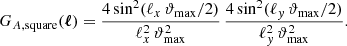 $$ \begin{aligned} G_{A, \mathrm{square} }(\boldsymbol{\ell }) = \frac{4\sin ^2(\ell _{x}\, \vartheta _{\rm max}/2)}{\ell _{x}^2\, \vartheta _{\rm max}^2}\, \frac{4 \sin ^2(\ell _{y}\, \vartheta _{\rm max}/2)}{\ell _{y}^2\, \vartheta _{\rm max}^2}. \end{aligned} $$