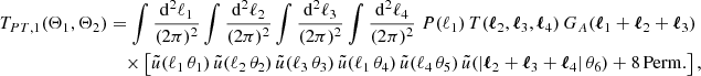 $$ \begin{aligned} T_{PT, 1}(\Theta _1, \Theta _2)&=\int \frac{\mathrm{d}^2{\ell _1}}{(2\pi )^2}\int \frac{\mathrm{d}^2{\ell _2}}{(2\pi )^2}\int \frac{\mathrm{d}^2{\ell _3}}{(2\pi )^2}\int \frac{\mathrm{d}^2{\ell _4}}{(2\pi )^2}\; P(\ell _1)\, T(\boldsymbol{\ell }_2, \boldsymbol{\ell }_3, \boldsymbol{\ell }_4)\, G_A(\boldsymbol{\ell }_1+\boldsymbol{\ell }_2+\boldsymbol{\ell }_3)\\&\nonumber \quad \times \left[ \tilde{u}(\ell _1\,\theta _1)\,\tilde{u}(\ell _2\,\theta _2)\,\tilde{u}(\ell _3\,\theta _3)\,\tilde{u}(\ell _1\,\theta _4)\,\tilde{u}(\ell _4\,\theta _5)\,\tilde{u}(|\boldsymbol{\ell }_2+\boldsymbol{\ell }_3+\boldsymbol{\ell }_4|\,\theta _6) + \mathrm{8\,Perm.}\right], \end{aligned} $$