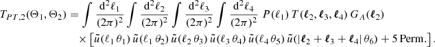 $$ \begin{aligned} T_{PT, 2}(\Theta _1, \Theta _2)&=\int \frac{\mathrm{d}^2{\ell _1}}{(2\pi )^2}\int \frac{\mathrm{d}^2{\ell _2}}{(2\pi )^2}\int \frac{\mathrm{d}^2{\ell _3}}{(2\pi )^2}\int \frac{\mathrm{d}^2{\ell _4}}{(2\pi )^2}\; P(\ell _1)\, T(\boldsymbol{\ell }_2, \boldsymbol{\ell }_3, \boldsymbol{\ell }_4)\, G_A(\boldsymbol{\ell }_2)\\&\nonumber \quad \times \left[ \tilde{u}(\ell _1\,\theta _1)\,\tilde{u}(\ell _1\,\theta _2)\,\tilde{u}(\ell _2\,\theta _3)\,\tilde{u}(\ell _3\,\theta _4)\,\tilde{u}(\ell _4\,\theta _5)\,\tilde{u}(|\boldsymbol{\ell }_2+\boldsymbol{\ell }_3+\boldsymbol{\ell }_4|\,\theta _6) + \mathrm{5\,Perm.}\right]. \end{aligned} $$