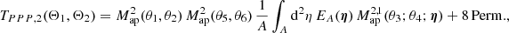 $$ \begin{aligned} T_{PPP, 2}(\Theta _1, \Theta _2)=M_{\rm ap}^2(\theta _1, \theta _2)\, M_{\rm ap}^2(\theta _5, \theta _6)\, \frac{1}{A}\int _A \mathrm{d}^2{\eta }\, E_A(\boldsymbol{\eta })\, M_{\rm ap}^{2,1}(\theta _3; \theta _4;\boldsymbol{\eta }) +\mathrm{8\,Perm.}, \end{aligned} $$
