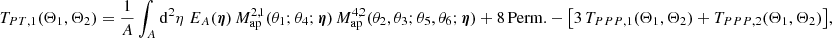 $$ \begin{aligned} T_{PT, 1}(\Theta _1, \Theta _2)=\frac{1}{A}\int _A \mathrm{d}^2{\eta }\; E_A(\boldsymbol{\eta })\, M_{\rm ap}^{2,1}(\theta _1; \theta _4;\boldsymbol{\eta })\,M_{\rm ap}^{4,2}(\theta _2, \theta _3; \theta _5, \theta _6;\boldsymbol{\eta }) +\mathrm{8\,Perm.} - \big [3\,T_{PPP, 1}(\Theta _1,\Theta _2)+T_{PPP, 2}(\Theta _1,\Theta _2)\big ], \end{aligned} $$