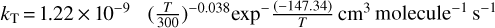 ${k_{\rm{T}}} = 1.22 \times {10^{ - 9}}{\left( {{T \over {300}}} \right)^{ - 0.038}}{\exp ^ - }\left( {{{ - 147.34} \over T}} \right) \rm{cm}^3 \rm{molecule}^{-1} \rm{s}^{-1}$