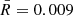 $ \bar{R} = 0.009 $