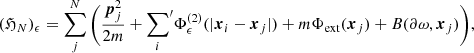 $$ \begin{aligned} ({\mathfrak{H} }_N)_\epsilon =\sum _{j}^N\bigg ( \frac{\boldsymbol{p}^2_j}{2m} + {\sum _{i}}^{\prime } \Phi _\epsilon ^{(2)} (|\boldsymbol{x}_i-\boldsymbol{x}_j|) + m\Phi _{\rm ext} (\boldsymbol{x}_j)+B(\partial {\omega },\boldsymbol{x}_j) \bigg ), \end{aligned} $$