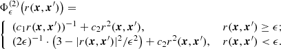 $$ \begin{aligned}&\Phi _\epsilon ^{(2)} \big ( r(\boldsymbol{x},\boldsymbol{x}^{\prime }) \big )=\nonumber \\&{\left\{ \begin{array}{ll} ( c_1 r(\boldsymbol{x},\boldsymbol{x}^{\prime }) )^{-1} + c_2 r^2(\boldsymbol{x},\boldsymbol{x}^{\prime }),\,\,&r(\boldsymbol{x},\boldsymbol{x}^{\prime }) \ge \epsilon ;\\ (2\epsilon )^{-1}\cdot \big ( 3- |r(\boldsymbol{x},\boldsymbol{x}^{\prime })|^2/\epsilon ^2 \big ) + c_2 r^2(\boldsymbol{x},\boldsymbol{x}^{\prime }),\,\,&r(\boldsymbol{x},\boldsymbol{x}^{\prime })< \epsilon . \end{array}\right.} \end{aligned} $$