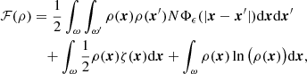 $$ \begin{aligned} \mathcal{F} (\rho )&=\frac{1}{2}\int _\omega \int _{\omega ^{\prime }} \rho (\boldsymbol{x})\rho (\boldsymbol{x}^{\prime }) N \Phi _\epsilon (|\boldsymbol{x}-\boldsymbol{x}^{\prime }|)\mathrm{d}\boldsymbol{x}\mathrm{d}\boldsymbol{x}^{\prime }\\&\quad + \int _\omega \frac{1}{2}\rho (\boldsymbol{x}) \zeta (\boldsymbol{x}) \mathrm{d}\boldsymbol{x} +\int _\omega \rho (\boldsymbol{x})\ln \big ( \rho (\boldsymbol{x}) \big )\mathrm{d}\boldsymbol{x},\nonumber \end{aligned} $$