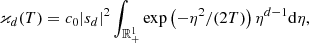 $$ \begin{aligned}&\varkappa _d (T) = c_0 |s_d|^2 \int _{{\mathbb{R} }^1_{+}} \exp \left(-\eta ^2/(2T) \right)\eta ^{d-1}\mathrm{d}\eta , \end{aligned} $$