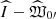 $ \widehat{I}-\widehat{\mathfrak{W}}_{0\prime} $