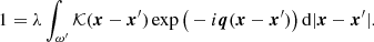 $$ \begin{aligned} 1= \lambda \int _{\omega ^{\prime }}{\mathcal{K} }(\boldsymbol{x}-\boldsymbol{x}^{\prime }) \exp \big ( -i\boldsymbol{q} (\boldsymbol{x} -\boldsymbol{x}^{\prime }) \big )\,\mathrm{d}{|\boldsymbol{x}-\boldsymbol{x}^{\prime }|}. \end{aligned} $$