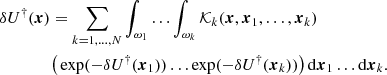 $$ \begin{aligned}&\delta U^\dag (\boldsymbol{x})= \sum _{k=1,\ldots ,N}\int _{\omega _1}\ldots \int _{\omega _k} {\mathcal{K} }_k (\boldsymbol{x},\boldsymbol{x}_1,\ldots ,\boldsymbol{x}_k)\nonumber \\&\qquad \qquad \big ( \exp (-\delta U^\dag (\boldsymbol{x}_1))\ldots \exp (-\delta U^\dag (\boldsymbol{x}_k)) \big )\,\mathrm{d}\boldsymbol{x}_1\ldots \mathrm{d}\boldsymbol{x}_k. \end{aligned} $$