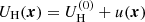$ U_{\mathrm{H}} (\boldsymbol{x})= U^{(0)}_{\mathrm{H}} + u (\boldsymbol{x}) $