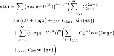 $$ \begin{aligned} u(\boldsymbol{x})&=\sum _{m=0} \big (\eta \exp (-U^{(0)}) \big )^{m+1/2} \bigg ( {\sum _{ \ell =1}^{m}}_{(I)}C^{(2m+1)}_{2\ell + 1} \nonumber \\&\,\,\,\,\sin \big ((2\ell +1)\boldsymbol{q }\boldsymbol{x}\big ) +_{(III)}C_{2m+1} \sin \big ( \boldsymbol{q}\boldsymbol{x} \big ) \big ) \nonumber \\&\,\,\,\,+\sum _{m=1}^\infty \big (\eta \exp (-U^{(0)}) \big )^m \bigg ( {\sum _{\ell =1}^{m}} _{(II)}C^{(2m)}_{2\ell }\cos \big (2m \boldsymbol{q}\boldsymbol{x} \big )\nonumber \\&\,\,\,\, +_{(III)}C_{2m} \sin \big ( \boldsymbol{q}\boldsymbol{x} \big ) \bigg ). \end{aligned} $$
