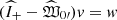 $ ({\widehat{I}}_{+} - \widehat{\mathfrak{W}}_{0\prime})v=w $