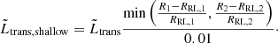 $$ \begin{aligned} \tilde{L}_{\rm trans, shallow} = \tilde{L}_{\rm trans} \frac{\min \left(\frac{R_1 - R_{\rm RL, 1}}{R_{\rm RL, 1}}, \frac{R_2 - R_{\rm RL, 2}}{R_{\rm RL, 2}}\right)}{0.01}\cdot \end{aligned} $$