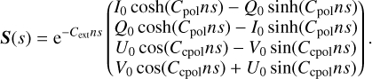Mathematical equation: ${\bf{S}}\left( s \right)\, = \,{{\rm{e}}^{ - {C_{{\rm{ext}}}}ns}}\left( {\matrix{ {{I_0}\,\cosh \left( {{C_{{\rm{pol}}}}ns} \right)\, - \,{Q_0}\,\sinh \left( {{C_{{\rm{pol}}}}ns} \right)} \hfill \cr {{Q_0}\,\cosh \left( {{C_{{\rm{pol}}}}ns} \right)\, - \,{I_0}\,\sinh \left( {{C_{{\rm{pol}}}}ns} \right)} \hfill \cr {{U_0}\,\cos \left( {{C_{{\rm{cpol}}}}ns} \right)\, - \,{V_0}\,\sin \left( {{C_{{\rm{cpol}}}}ns} \right)} \hfill \cr {{V_0}\,\cos \left( {{C_{{\rm{cpol}}}}ns} \right)\, + \,{U_0}\,\sin \left( {{C_{{\rm{cpol}}}}ns} \right)} \hfill \cr } } \right).$