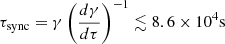 Mathematical equation: $ \tau_{\mathrm{sync}}=\gamma\left(\frac{d\gamma}{d\tau}\right)^{-1}\lesssim8.6\times10^4\mathrm{s} $