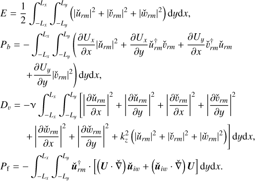 Mathematical equation: $\matrix{ {E = {1 \over 2}\int_{ - {L_x}}^{{L_x}} {\int_{ - {L_y}}^{{L_y}} {\left( {{{\left| {{{\hat u}_{rm}}} \right|}^2} + {{\left| {{{\hat \upsilon }_{rm}}} \right|}^2} + {{\left| {{{\hat w}_{rm}}} \right|}^2}} \right){\rm{d}}y{\rm{d}}x,} } } \hfill \cr {{P_b} = - \int_{ - {L_x}}^{{L_x}} {\int_{ - {L_y}}^{{L_y}} {\left( {{{\partial {U_x}} \over {\partial x}}{{\left| {{{\hat u}_{rm}}} \right|}^2} + {{\partial {U_x}} \over {\partial y}}\hat u_{rm}^\dag {{\hat u}_{rm}}} \right.} } } \hfill \cr {\left. {\,\,\,\,\,\,\,\,\,\,\,\,\,\, + {{\partial {U_y}} \over {\partial y}}{{\left| {{{\hat \upsilon }_{rm}}} \right|}^2}} \right){\rm{d}}y{\rm{d}}x,} \hfill \cr {{D_\upsilon } = - \nu \int_{ - {L_x}}^{{L_x}} {\int_{ - {L_y}}^{{L_y}} {\left[ {{{\left| {{{\partial {{\hat u}_{rm}}} \over {\partial x}}} \right|}^2} + {{\left| {{{\partial {{\hat u}_{rm}}} \over {\partial y}}} \right|}^2} + {{\left| {{{\partial {{\hat \upsilon }_{rm}}} \over {\partial x}}} \right|}^2} + {{\left| {{{\partial {{\hat \upsilon }_{rm}}} \over {\partial y}}} \right|}^2}} \right.} } } \hfill \cr {\left. {\,\,\,\,\,\,\,\,\,\,\,\,\,\,\, + {{\left| {{{\partial {{\hat w}_{rm}}} \over {\partial x}}} \right|}^2} + {{\left| {{{\partial {{\hat w}_{rm}}} \over {\partial y}}} \right|}^2} + k_z^2\left( {{{\left| {{{\hat u}_{rm}}} \right|}^2} + {{\left| {{{\hat \upsilon }_{rm}}} \right|}^2} + {{\left| {{{\hat w}_{rm}}} \right|}^2}} \right)} \right]{\rm{d}}y{\rm{d}}x,} \hfill \cr {{P_{\rm{f}}} = - \int_{ - {L_x}}^{{L_x}} {\int_{ - {L_y}}^{{L_y}} {{\bf{\hat u}}_{rm}^\dag } \cdot \left[ {\left( {{\bf{U}} \cdot \hat \nabla } \right){\bf{\hat u}}{ &amp; _{iw}} + \left( {{{{\bf{\hat u}}}_{iw}} \cdot \hat \nabla } \right){\bf{U}}} \right]} \,\,{\rm{d}}y{\rm{d}}x.} \hfill \cr }$