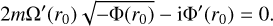 Mathematical equation: $ 2m\Omega '\left( {{r_0}} \right)\sqrt { - \Phi \left( {{r_0}} \right)} - {\rm{i}}\Phi '\left( {{r_0}} \right) = 0. $