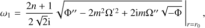 Mathematical equation: $ {\left. {{\omega _1} = {{2n + 1} \over {2\sqrt 2 {\rm{i}}}}\sqrt {\Phi '' - 2{m^2}{{\Omega '}^2} + 2{\rm{i}}m\Omega ''\sqrt { - \Phi } } } \right|_{r = {r_0}}}, $