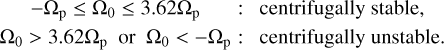 Mathematical equation: $ \matrix{ {\,\,\,\,\,\,\, - {{\rm{\Omega }}_{\rm{p}}} \le {{\rm{\Omega }}_0} \le 3.62{{\rm{\Omega }}_{\rm{p}}}} \hfill &amp; {:\quad centrifugally\,stable,} \hfill \cr {{{\rm{\Omega }}_0} > 3.62{{\rm{\Omega }}_{\rm{p}}}\,{\rm{or}}\,{{\rm{\Omega }}_0} lt; - {{\rm{\Omega }}_{\rm{p}}}} \hfill &amp; {:\quad centrifugally\,unstable.} \hfill \cr } $