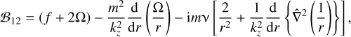 Mathematical equation: $ {{\cal B}_{12}} = \left( {f + 2{\rm{\Omega }}} \right) - {{{m^2}} \over {k_z^2}}{{\rm{d}} \over {{\rm{d}}r}}\left( {{{\rm{\Omega }} \over r}} \right) - {\rm{i}}m\nu \left[ {{2 \over {{r^2}}} + {1 \over {k_z^2}}{{\rm{d}} \over {{\rm{d}}r}}\left\{ {{{\hat \nabla }^2}\left( {{1 \over r}} \right)} \right\}} \right], $