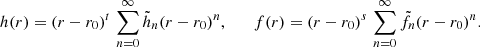 Mathematical equation: $$ \begin{aligned} h(r) = (r-r_0)^{t} \, \sum _{n=0}^\infty \tilde{h}_n (r-r_0)^{n}, \qquad f(r) = (r-r_0)^{s} \, \sum _{n=0}^\infty \tilde{f}_n (r-r_0)^{n}. \end{aligned} $$