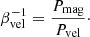 Mathematical equation: $$ \begin{aligned}&\beta _{\rm vel}^{-1} = \frac{P_{\rm mag}}{P_{\rm vel}}\cdot \end{aligned} $$