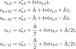Mathematical equation: $$ \begin{aligned} \begin{aligned} \nu _{n,0}&=\tilde{\nu _{n,0}}+\delta \nu (\nu _{n,0}),\\ \nu _{n+1,0}&=\tilde{\nu _{n,0}}+\bar{\Delta }+\delta \nu (\nu _{n,0}+\bar{\Delta }),\\ \nu _{n-1,0}&=\tilde{\nu _{n,0}}-\bar{\Delta }+\delta \nu (\nu _{n,0}-\bar{\Delta }),\\ \nu _{n,1}&=\tilde{\nu _{n,0}}+\frac{\bar{\Delta }}{2}+\delta \nu (\nu _{n,0}+\bar{\Delta }/2),\\ \nu _{n-1,1}&=\tilde{\nu _{n,0}}-\frac{\bar{\Delta }}{2}+\delta \nu (\nu _{n,0}-\bar{\Delta }/2).\\ \end{aligned} \end{aligned} $$