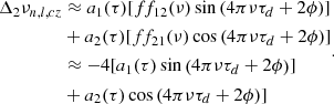 Mathematical equation: $$ \begin{aligned} \begin{aligned} \Delta _2\nu _{n,l,cz}&\approx a_1(\tau ) [ ff_{12}(\nu )\sin \left(4\pi \nu \tau _d+2\phi \right)]\\&+a_2(\tau ) [ff_{21}(\nu )\cos \left(4\pi \nu \tau _d+2\phi \right) ]\\&\approx -4 [ a_1(\tau ) \sin \left(4\pi \nu \tau _d+2\phi \right)]\\&+a_2(\tau ) \cos \left(4\pi \nu \tau _d+2\phi \right) ]\\ \end{aligned} .\end{aligned} $$