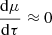 Mathematical equation: $ \displaystyle\frac{\mathrm{d}\mu}{\mathrm{d}\tau}\approx 0 $