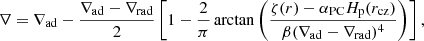 Mathematical equation: $$ \begin{aligned} \nabla = \nabla _\mathrm{ad} - \frac{\nabla _\mathrm{ad} - \nabla _\mathrm{rad} }{2}\left[1 - \frac{2}{\pi }\arctan \left(\frac{\zeta (r)-\alpha _{\rm PC}H_{\rm p}(r_\mathrm{cz} )}{\beta (\nabla _\mathrm{ad} -\nabla _\mathrm{rad} )^4}\right)\right], \end{aligned} $$