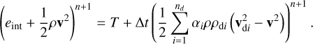 Mathematical equation: ${\left( {{e_{{\mathop{\rm int}} }} + {1 \over 2}\rho {{\bf{v}}^2}} \right)^{n + 1}} = T + {\rm{\Delta }}t\,{\left( {{1 \over 2}\sum\limits_{i = 1}^{{n_d}} {{\alpha _i}\rho {\rho _{{\rm{d}}i}}\left( {{\bf{v}}_{{\rm{d}}i}^2 - {{\bf{v}}^2}} \right)} } \right)^{n + 1}}.$