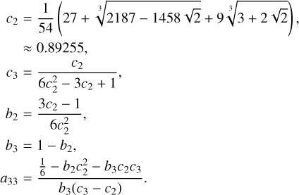 Mathematical equation: $\matrix{ {{c_2} = {1 \over {54}}\left( {27 + \root 3 \of {2187 - 1458\sqrt 2 } + 9\root 3 \of {3 + 2\sqrt 2 } } \right),} \hfill \cr {\,\,\,\,\, \approx 0.89255,} \hfill \cr {{c_3} = {{{c_2}} \over {6c_2^2 - 3{c_2} + 1}},} \hfill \cr {{b_2} = {{3{c_2} - 1} \over {6c_2^2}},} \hfill \cr {{b_3} = 1 - {b_2},} \hfill \cr {{a_{33}} = {{{1 \over 6} - {b_2}c_2^2 - {b_3}{c_2}{c_3}} \over {{b_3}\left( {{c_3} - {c_2}} \right)}}.} \hfill \cr }$