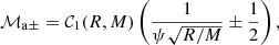 Mathematical equation: $$ \begin{aligned} \mathcal{M} _{\rm a\pm }=\mathcal{C} _1(R,M)\left(\frac{1}{\psi \sqrt{R/M}}\pm \frac{1}{2}\right), \end{aligned} $$