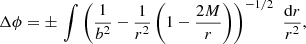 Mathematical equation: $$ \begin{aligned} \Delta \phi =\pm \,\int \left(\frac{1}{b^2}-\frac{1}{r^2}\left(1-\frac{2M}{r}\right)\right)^{-1/2}\,\,\frac{\mathrm{d}r}{r^2}, \end{aligned} $$
