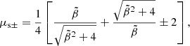 Mathematical equation: $$ \begin{aligned} \mu _{\rm s\pm } = \frac{1}{4}\left[\frac{\tilde{\beta }}{\sqrt{\tilde{\beta }^2+4}}+\frac{\sqrt{\tilde{\beta }^2+4}}{\tilde{\beta }}\pm 2\right], \end{aligned} $$