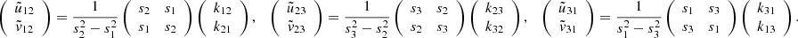 Mathematical equation: $$ \begin{aligned} \left( \begin{array}{c} \tilde{u}_{12} \\ \tilde{v}_{12} \end{array} \right) = { 1\over s_2^2-s_1^2} \left( \begin{array}{cc} s_2&s_1 \\ s_1&s_2 \end{array} \right) \left( \begin{array}{c} k_{12} \\ k_{21} \end{array} \right) , \quad \left( \begin{array}{c} \tilde{u}_{23} \\ \tilde{v}_{23} \end{array} \right) = { 1\over s_3^2-s_2^2} \left( \begin{array}{cc} s_3&s_2 \\ s_2&s_3 \end{array} \right) \left( \begin{array}{c} k_{23} \\ k_{32} \end{array} \right) , \quad \left( \begin{array}{c} \tilde{u}_{31} \\ \tilde{v}_{31} \end{array} \right) = { 1\over s_1^2-s_3^2} \left( \begin{array}{cc} s_1&s_3 \\ s_3&s_1 \end{array} \right) \left( \begin{array}{c} k_{31} \\ k_{13} \end{array} \right) . \end{aligned} $$