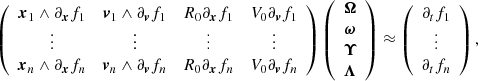 Mathematical equation: $$ \begin{aligned} \left( \begin{array}{cccc} \boldsymbol{x}_1 \wedge \partial _{\boldsymbol{x}}f_1&\boldsymbol{v}_1 \wedge \partial _{\boldsymbol{v}}f_1&R_0\partial _{\boldsymbol{x}}f_1&V_0\partial _{\boldsymbol{v}}f_1\\ \vdots&\vdots&\vdots&\vdots \\ \boldsymbol{x}_n \wedge \partial _{\boldsymbol{x}}f_n&\boldsymbol{v}_n \wedge \partial _{\boldsymbol{v}}f_n&R_0\partial _{\boldsymbol{x}}f_n&V_0\partial _{\boldsymbol{v}}f_n\\ \end{array} \right) \left( \begin{array}{c} \boldsymbol{\Omega } \\ \boldsymbol{\omega } \\ \boldsymbol{\Upsilon } \\ \boldsymbol{\Lambda } \end{array} \right) \approx \left( \begin{array}{c} \partial _tf_1 \\ \vdots \\ \partial _tf_n \end{array} \right) , \end{aligned} $$