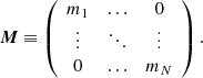 Mathematical equation: $$ \begin{aligned} {\boldsymbol{M}} \equiv \left( \begin{array}{cccc} m_1&\dots&0 \\ \vdots&\ddots&\vdots \\ 0&\dots&m_N \end{array} \right) . \end{aligned} $$