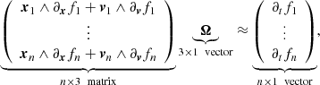 Mathematical equation: $$ \begin{aligned} \underbrace{ \left( \begin{array}{c} \boldsymbol{x}_1 \wedge \partial _{\boldsymbol{x}}f_1 + \boldsymbol{v}_1 \wedge \partial _{\boldsymbol{v}}f_1 \\ \vdots \\ \boldsymbol{x}_n \wedge \partial _{\boldsymbol{x}}f_n + \boldsymbol{v}_n \wedge \partial _{\boldsymbol{v}}f_n \\ \end{array} \right) }_{n\times 3 \ \text{ matrix}} \underbrace{ \boldsymbol{\Omega } }_{3\times 1 \ \text{ vector}} \approx \underbrace{ \left( \begin{array}{c} \partial _tf_1 \\ \vdots \\ \partial _tf_n \end{array} \right) }_{n\times 1 \ \text{ vector}} , \end{aligned} $$