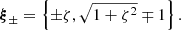 Mathematical equation: $$ \begin{aligned} \boldsymbol{\xi }_\pm = \left\{ \pm \zeta , \sqrt{ 1 + \zeta ^2}\mp 1 \right\} . \end{aligned} $$