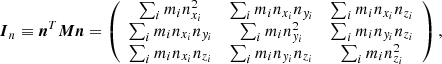 Mathematical equation: $$ \begin{aligned} {\boldsymbol{I}_n} \equiv {\boldsymbol{n}}^T {\boldsymbol{M}} {\boldsymbol{n}} = \left( \begin{array}{ccc} \sum _i m_i n_{x_i}^2&\sum _i m_i n_{x_i} n_{y_i}&\sum _i m_i n_{x_i} n_{z_i} \\ \sum _i m_i n_{x_i} n_{y_i}&\sum _i m_i n_{y_i}^2&\sum _i m_i n_{y_i} n_{z_i} \\ \sum _i m_i n_{x_i} n_{z_i}&\sum _i m_i n_{y_i} n_{z_i}&\sum _i m_i n_{z_i}^2 \end{array} \right) , \end{aligned} $$