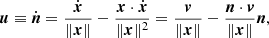 Mathematical equation: $$ \begin{aligned} {\boldsymbol{u}} \equiv \dot{\boldsymbol{n}} = {\dot{\boldsymbol{x}}\over \Vert \boldsymbol{x}\Vert } - {\boldsymbol{x} \cdot \dot{\boldsymbol{x}}\over \Vert \boldsymbol{x}\Vert ^2} = {\boldsymbol{v}\over \Vert \boldsymbol{x}\Vert } - {\boldsymbol{n} \cdot \boldsymbol{v} \over \Vert \boldsymbol{x}\Vert }\boldsymbol{n}, \end{aligned} $$