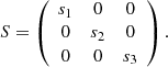 Mathematical equation: $$ \begin{aligned} S = \left( \begin{array}{ccc} s_{1}&0&0 \\ 0&s_{2}&0 \\ 0&0&s_{3} \end{array} \right). \end{aligned} $$
